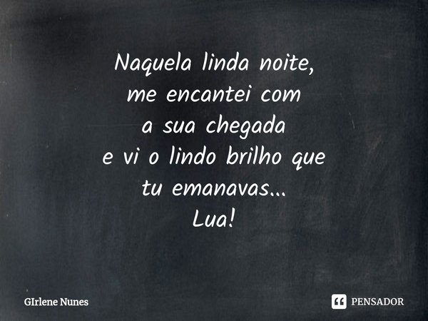 ⁠Naquela linda noite,
me encantei com
a sua chegada
e vi o lindo brilho que
tu emanavas...
Lua!... Frase de Girlene Nunes.