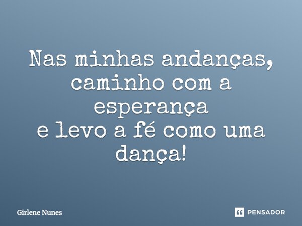 ⁠Nas minhas andanças, caminho com a esperança e levo a fé como uma dança!... Frase de Girlene Nunes.