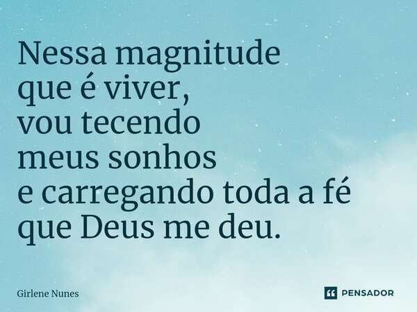 ⁠Nessa magnitude que é viver, vou tecendo meus sonhos e carregando toda a fé que Deus me deu.... Frase de Girlene Nunes.
