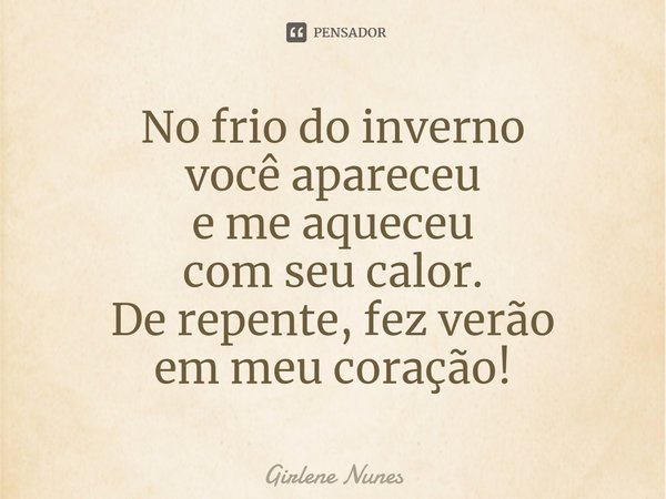 ⁠No frio do inverno
você apareceu
e me aqueceu
com seu calor.
De repente, fez verão
em meu coração!... Frase de Girlene Nunes.