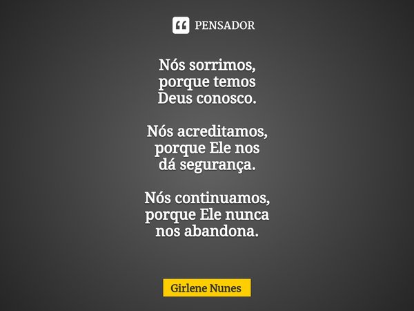 ⁠Nós sorrimos, porque temos Deus conosco. Nós acreditamos, porque Ele nos dá segurança. Nós continuamos, porque Ele nunca nos abandona.... Frase de Girlene Nunes.