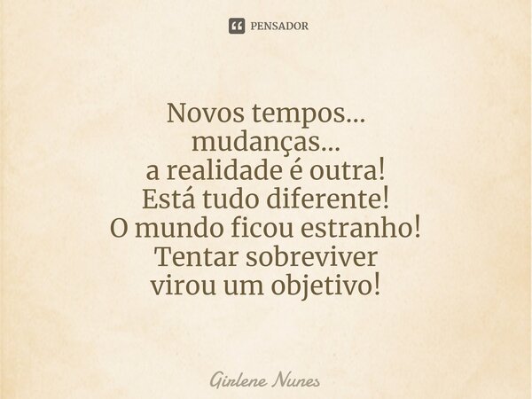 ⁠Novos tempos... mudanças... a realidade é outra! Está tudo diferente! O mundo ficou estranho! Tentar sobreviver virou um objetivo!... Frase de Girlene Nunes.