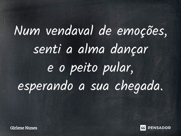 ⁠Num vendaval de emoções, senti a alma dançar e o peito pular, esperando a sua chegada.... Frase de Girlene Nunes.