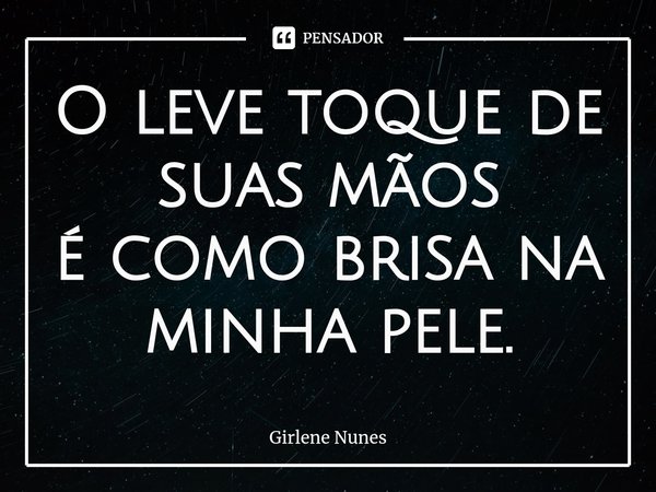 ⁠O leve toque de suas mãos
é como brisa na minha pele.... Frase de Girlene Nunes.