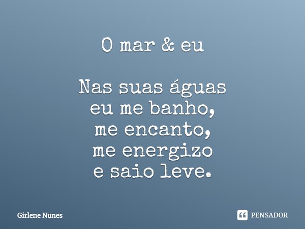 ⁠O mar & eu Nas suas águas
eu me banho,
me encanto,
me energizo
e saio leve.... Frase de Girlene Nunes.