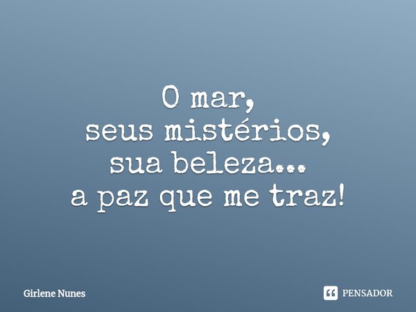 ⁠O mar, seus mistérios, sua beleza... a paz que me traz!... Frase de Girlene Nunes.