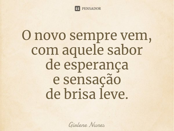 ⁠O novo sempre vem,
com aquele sabor
de esperança
e sensação
de brisa leve.... Frase de Girlene Nunes.