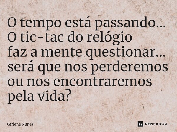 ⁠O tempo está passando... O tic-tac do relógio faz a mente questionar... será que nos perderemos ou nos encontraremos pela vida?... Frase de Girlene Nunes.