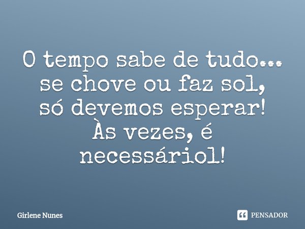 ⁠O tempo sabe de tudo...
se chove ou faz sol,
só devemos esperar!
Às vezes, é necessáriol!... Frase de Girlene Nunes.