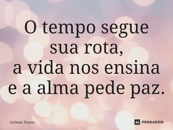 ⁠O tempo segue sua rota, a vida nos ensina e a alma pede paz.... Frase de Girlene Nunes.