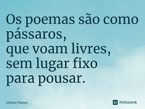 ⁠Os poemas são como pássaros,
que voam livres,
sem lugar fixo
para pousar.... Frase de Girlene Nunes.