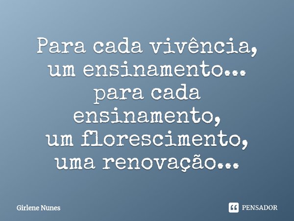 ⁠Para cada vivência,
um ensinamento...
para cada ensinamento,
um florescimento,
uma renovação...... Frase de Girlene Nunes.