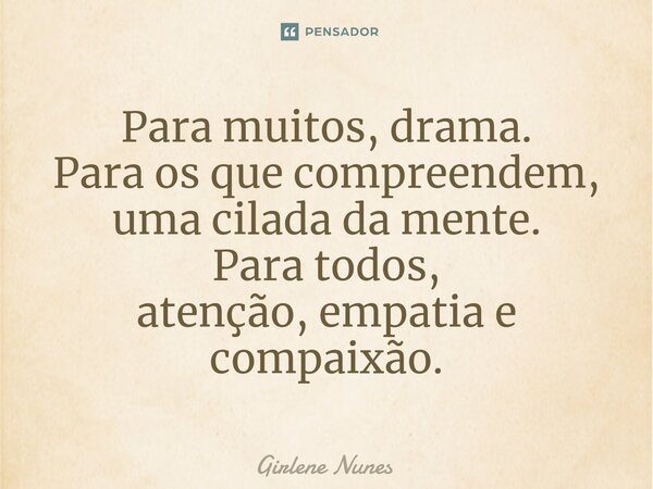 ⁠Para muitos, drama. Para os que compreendem, uma cilada da mente. Para todos, atenção, empatia e compaixão.... Frase de Girlene Nunes.