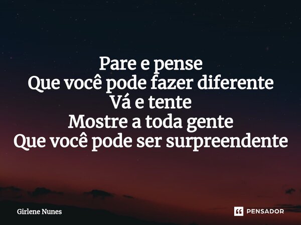 ⁠Pare e pense Que você pode fazer diferente Vá e tente Mostre a toda gente Que você pode ser surpreendente... Frase de Girlene Nunes.