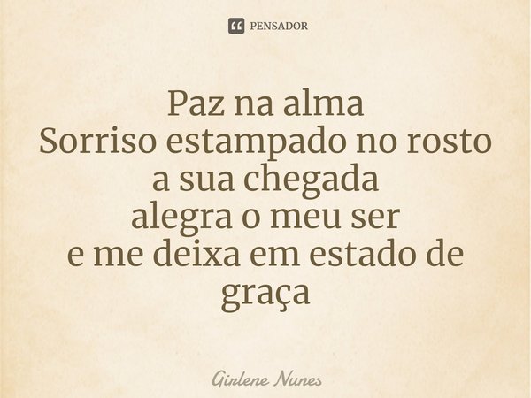 ⁠Paz na alma
Sorriso estampado no rosto
a sua chegada
alegra o meu ser
e me deixa em estado de graça... Frase de Girlene Nunes.