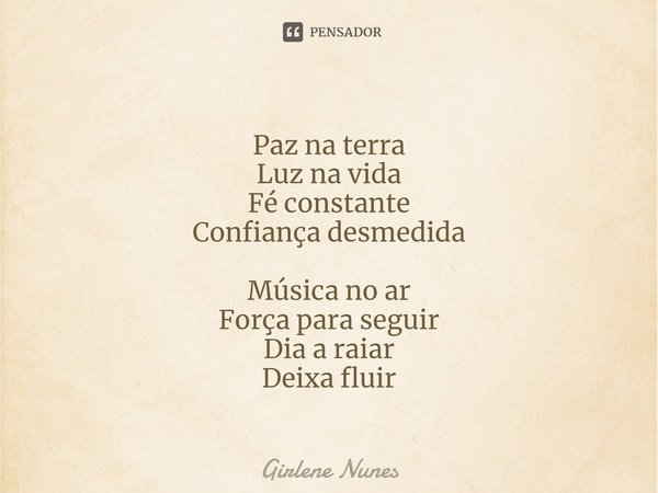 ⁠Paz na terra
Luz na vida
Fé constante
Confiança desmedida Música no ar
Força para seguir
Dia a raiar
Deixa fluir... Frase de Girlene Nunes.