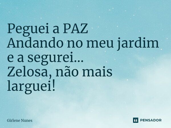 ⁠Peguei a PAZ Andando no meu jardim e a segurei... Zelosa, não mais larguei!... Frase de Girlene Nunes.