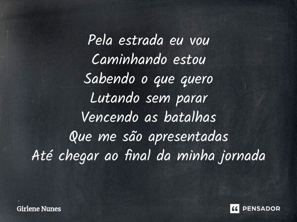 ⁠Pela estrada eu vou Caminhando estou Sabendo o que quero Lutando sem parar Vencendo as batalhas Que me são apresentadas Até chegar ao final da minha jornada... Frase de Girlene Nunes.