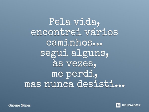 ⁠Pela vida, encontrei vários caminhos... segui alguns, às vezes, me perdi, mas nunca desisti...... Frase de Girlene Nunes.