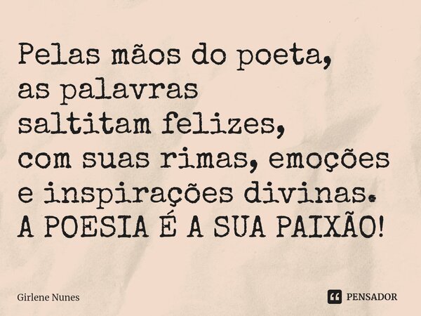 ⁠Pelas mãos do poeta, as palavras saltitam felizes, com suas rimas, emoções e inspirações divinas. A POESIA É A SUA PAIXÃO!... Frase de Girlene Nunes.