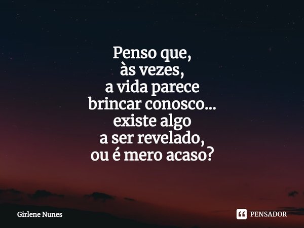 ⁠Penso que,
às vezes,
a vida parece
brincar conosco...
existe algo
a ser revelado,
ou é mero acaso?... Frase de Girlene Nunes.