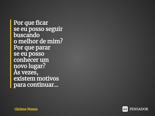 ⁠Por que ficar
se eu posso seguir
buscando
o melhor de mim?
Por que parar
se eu posso
conhecer um
novo lugar?
Às vezes,
existem motivos
para continuar...... Frase de Girlene Nunes.