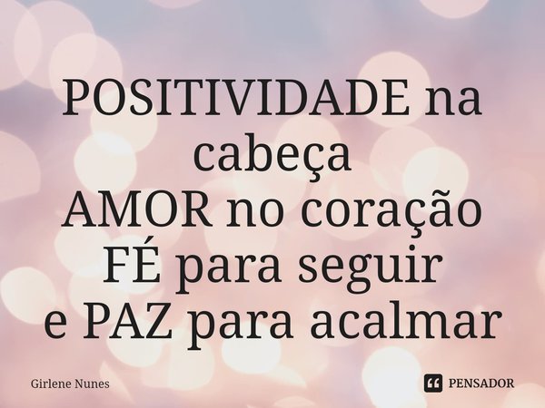 ⁠POSITIVIDADE na cabeça
AMOR no coração
FÉ para seguir
e PAZ para acalmar... Frase de Girlene Nunes.