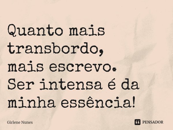 ⁠Quanto mais transbordo,
mais escrevo.
Ser intensa é da minha essência!... Frase de Girlene Nunes.