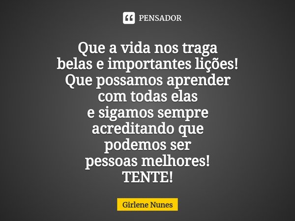 ⁠Que a vida nos traga
belas e importantes lições!
Que possamos aprender
com todas elas
e sigamos sempre
acreditando que
podemos ser
pessoas melhores!
TENTE!... Frase de Girlene Nunes.