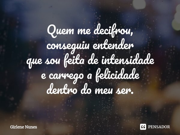 ⁠Quem me decifrou, conseguiu entender que sou feita de intensidade e carrego a felicidade dentro do meu ser.... Frase de Girlene Nunes.