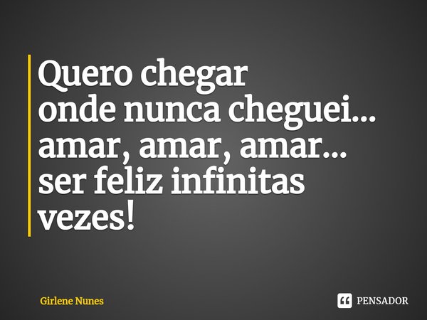 ⁠Quero chegar
onde nunca cheguei...
amar, amar, amar...
ser feliz infinitas vezes!... Frase de Girlene Nunes.
