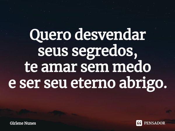 ⁠Quero desvendar
seus segredos,
te amar sem medo
e ser seu eterno abrigo.... Frase de Girlene Nunes.