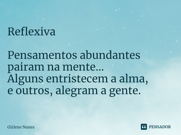 ⁠Reflexiva Pensamentos abundantes
pairam na mente...
Alguns entristecem a alma,
e outros, alegram a gente.... Frase de Girlene Nunes.