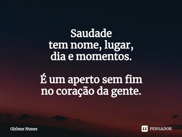 ⁠Saudade
tem nome, lugar,
dia e momentos. É um aperto sem fim
no coração da gente.... Frase de Girlene Nunes.