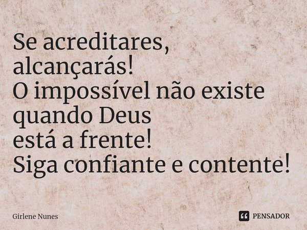 ⁠Se acreditares, alcançarás!
O impossível não existe
quando Deus
está a frente!
Siga confiante e contente!... Frase de Girlene Nunes.