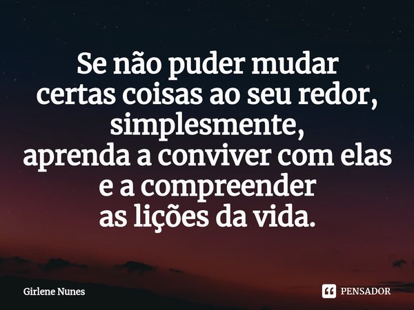 ⁠Se não puder mudar
certas coisas aoseu redor, simplesmente,
aprenda a conviver comelas
e acompreender
aslições da vida.... Frase de Girlene Nunes.