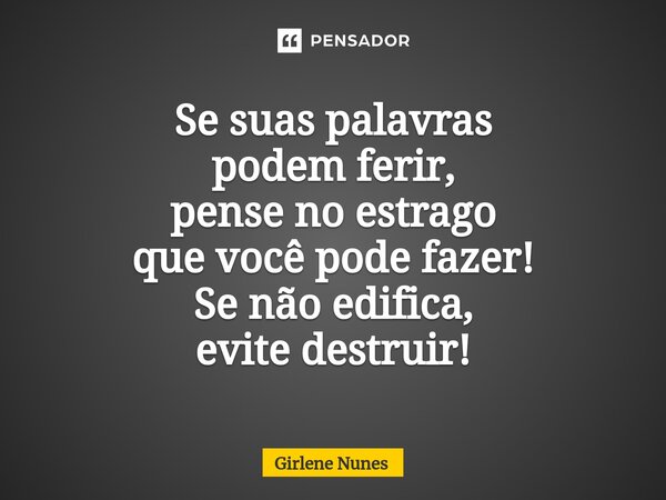 ⁠Se suas palavras podem ferir, pense no estrago que você pode fazer! Se não edifica, evite destruir!... Frase de Girlene Nunes.