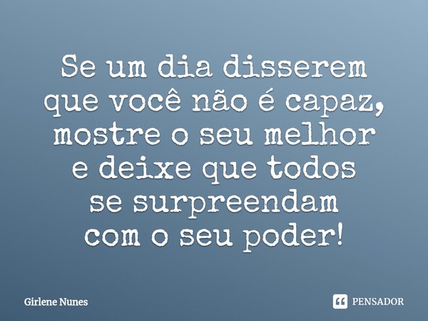 ⁠Se um dia disserem
que você não é capaz,
mostre o seu melhor
e deixe que todos
se surpreendam
com o seu poder!... Frase de Girlene Nunes.