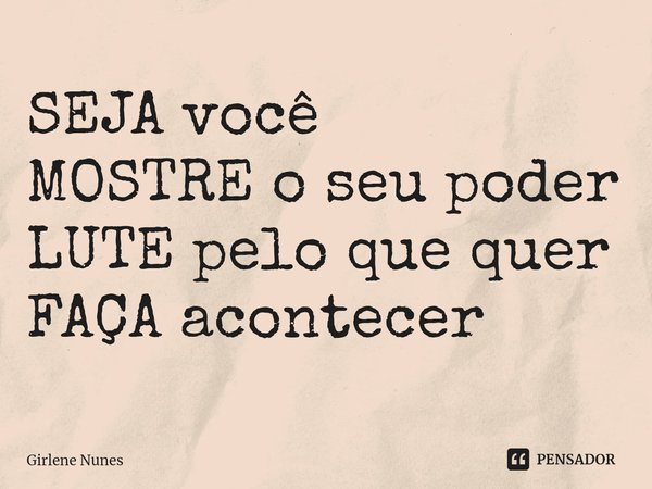 ⁠SEJA você
MOSTRE o seu poder
LUTE pelo que quer
FAÇA acontecer... Frase de Girlene Nunes.