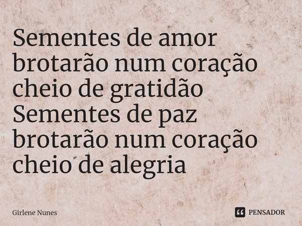 ⁠Sementes de amor
brotarão num coração
cheio de gratidão
Sementes de paz
brotarão num coração
cheio de alegria... Frase de Girlene Nunes.