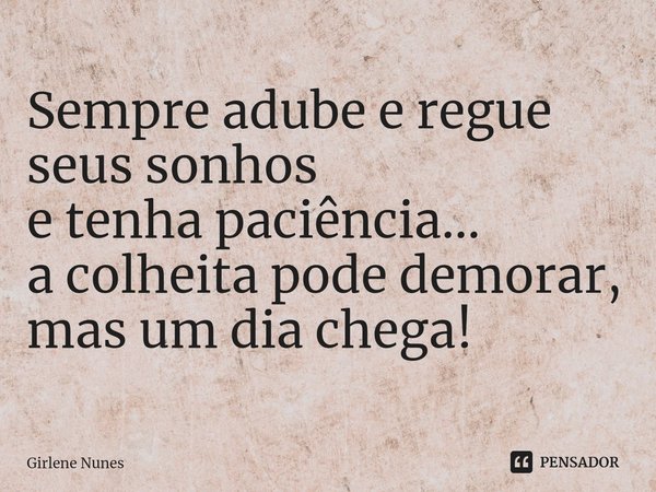 ⁠Sempre adube e regue
seus sonhos
e tenha paciência...
a colheita pode demorar,
mas um dia chega!... Frase de Girlene Nunes.