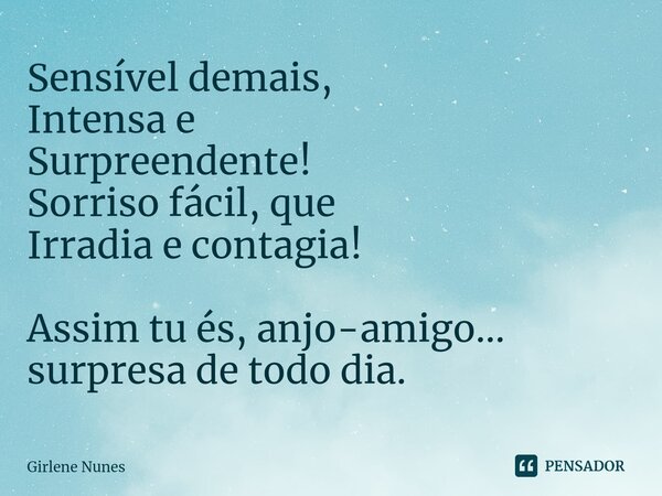 ⁠Sensível demais, Intensa e Surpreendente! Sorriso fácil, que Irradia e contagia! Assim tu és, anjo-amigo... surpresa de todo dia.... Frase de Girlene Nunes.