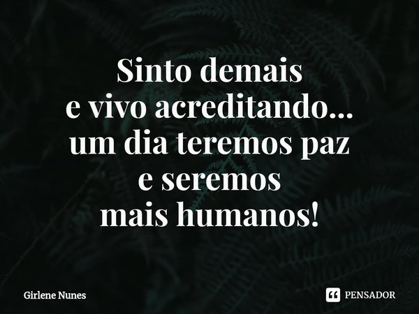 ⁠Sinto demais
e vivo acreditando...
um dia teremos paz
e seremos
mais humanos!... Frase de Girlene Nunes.