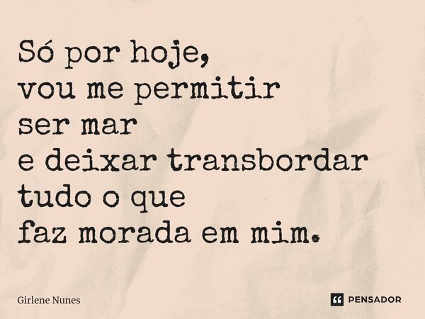 ⁠Só por hoje, vou me permitir ser mar e deixar transbordar tudo o que faz morada em mim.... Frase de Girlene Nunes.