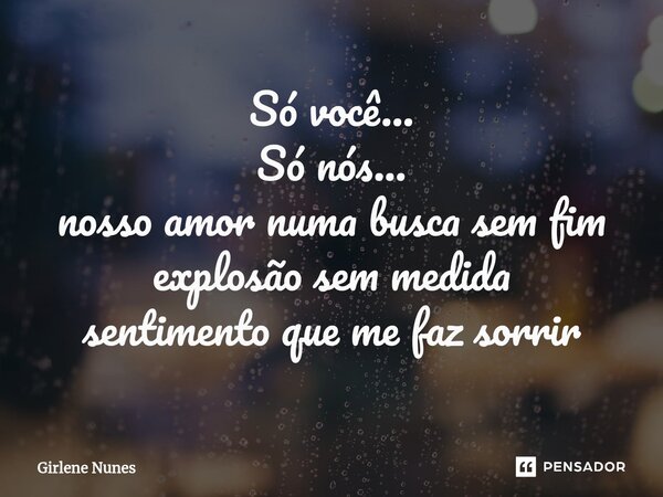 ⁠Só você... Só nós... nosso amor numa busca sem fim explosão sem medida sentimento que me faz sorrir... Frase de Girlene Nunes.