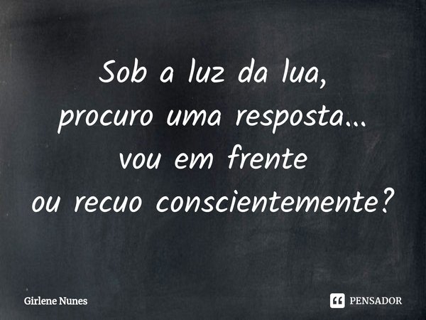 ⁠Sob a luz da lua,
procuro uma resposta...
vou em frente
ou recuo conscientemente?... Frase de Girlene Nunes.