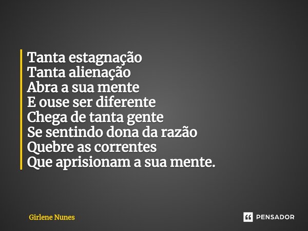 ⁠Tanta estagnação Tanta alienação Abra a sua mente E ouse ser diferente Chega de tanta gente Se sentindo dona da razão Quebre as correntes Que aprisionam a sua ... Frase de Girlene Nunes.