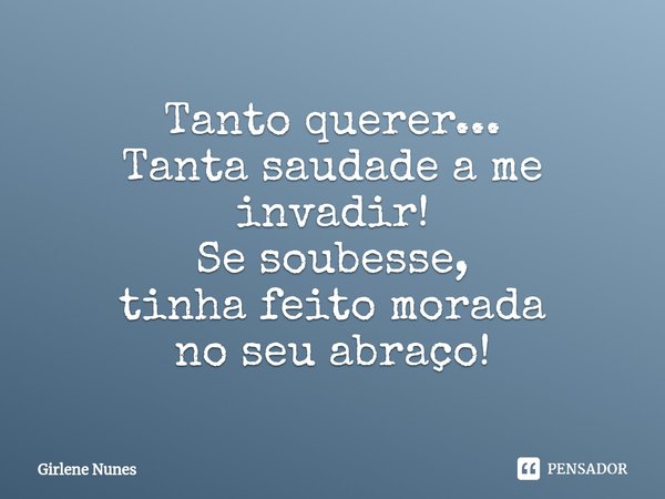 ⁠Tanto querer...
Tanta saudade a me invadir!
Se soubesse,
tinha feito morada
no seu abraço!... Frase de Girlene Nunes.