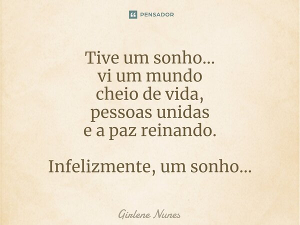⁠Tive um sonho... vi um mundo cheio de vida, pessoas unidas e a paz reinando. Infelizmente, um sonho...... Frase de Girlene Nunes.