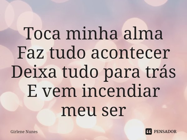 ⁠Toca minha alma
Faz tudo acontecer
Deixa tudo para trás
E vem incendiar meu ser... Frase de Girlene Nunes.